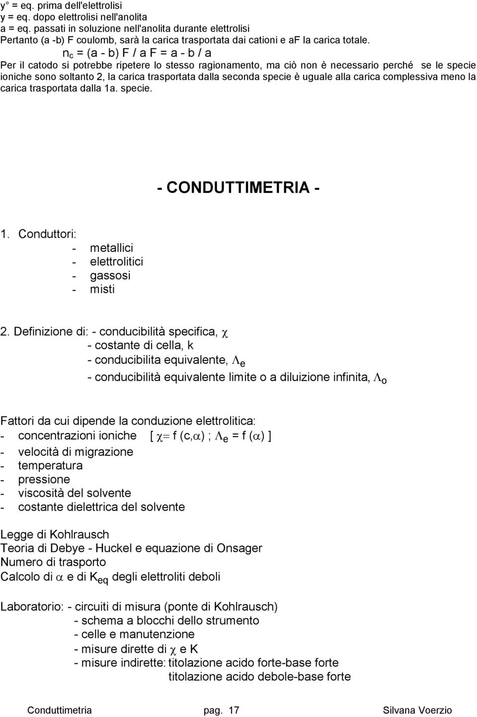 n c = (a - b) F / a F = a - b / a Per il catodo si potrebbe ripetere lo stesso ragionamento, ma ciò non è necessario perché se le specie ioniche sono soltanto 2, la carica trasportata dalla seconda