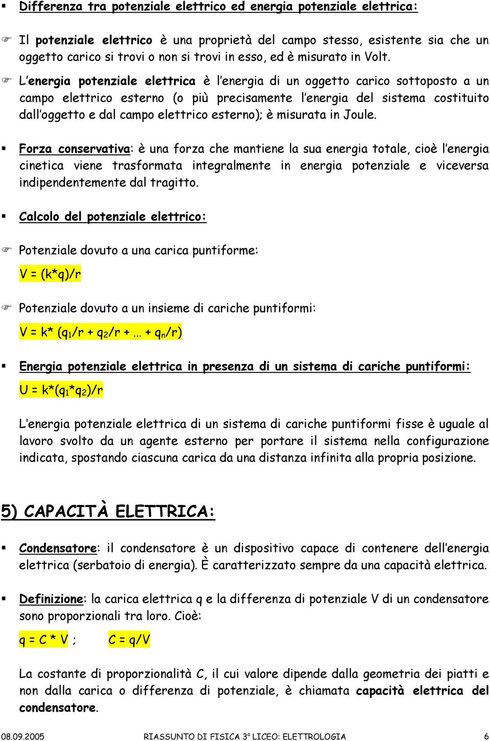 L energia potenziale elettrica è l energia di un oggetto carico sottoposto a un campo elettrico esterno (o più precisamente l energia del sistema costituito dall oggetto e dal campo elettrico