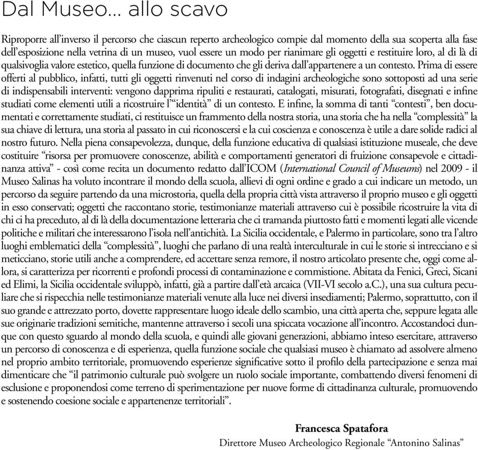 Prima di essere offerti al pubblico, infatti, tutti gli oggetti rinvenuti nel corso di indagini archeologiche sono sottoposti ad una serie di indispensabili interventi: vengono dapprima ripuliti e