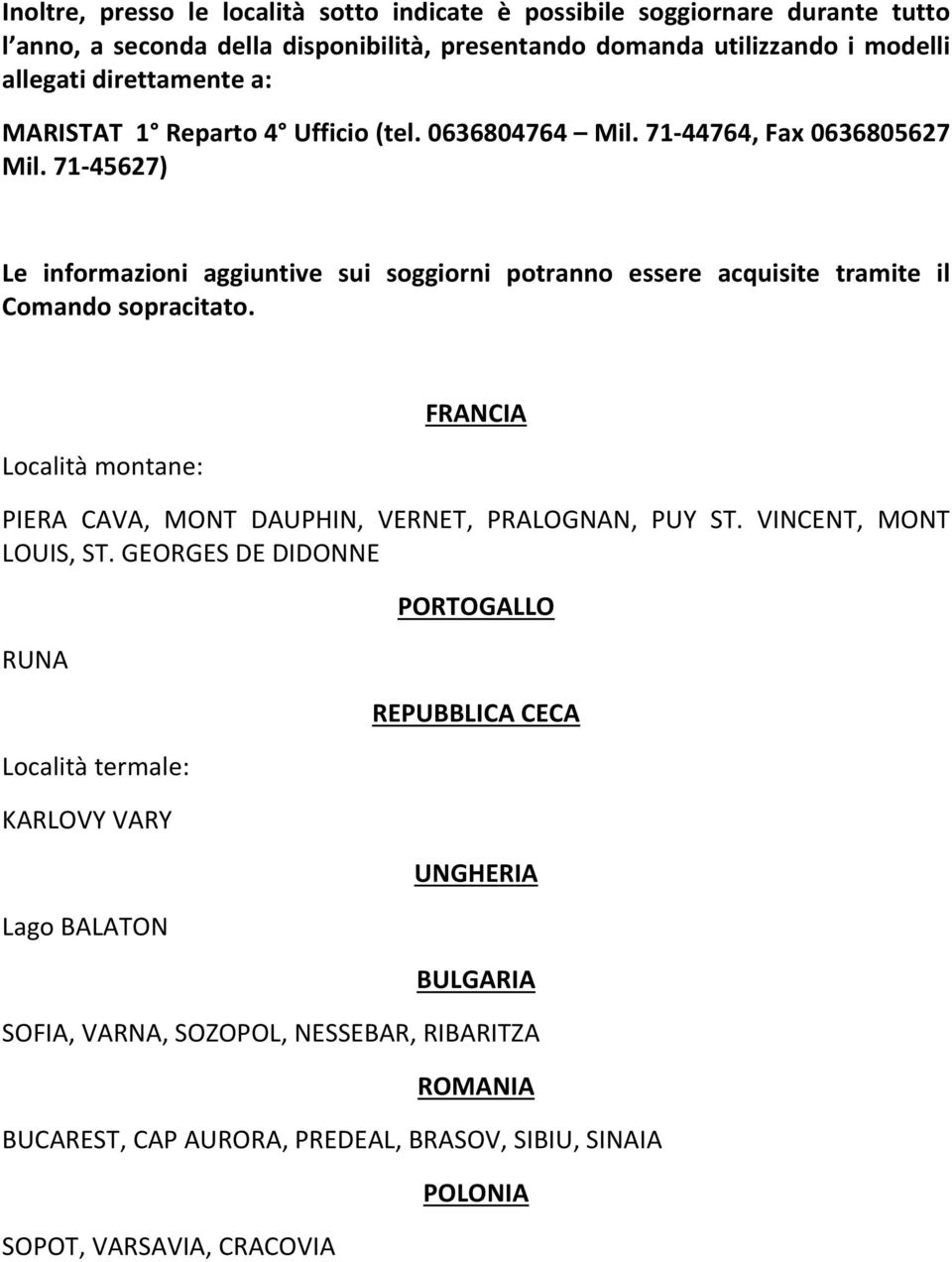 71 45627) Le informazioni aggiuntive sui soggiorni potranno essere acquisite tramite il Comando sopracitato.