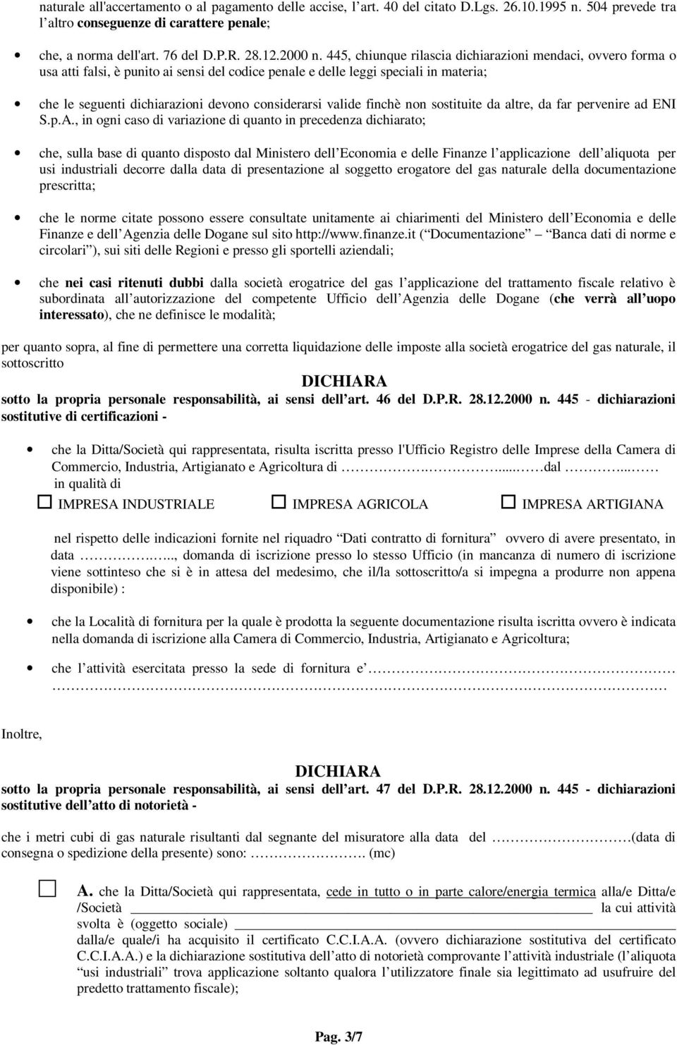 445, chiunque rilascia dichiarazioni mendaci, ovvero forma o usa atti falsi, è punito ai sensi del codice penale e delle leggi speciali in materia; che le seguenti dichiarazioni devono considerarsi