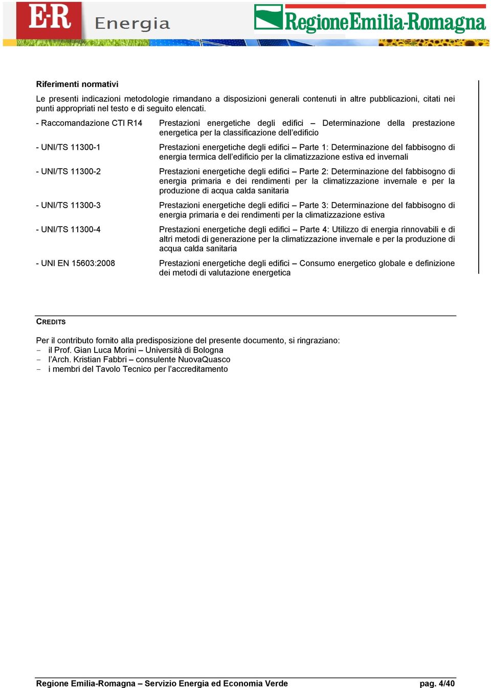 Parte 1: Determinazione del fabbisogno di energia termica dell edificio per la climatizzazione estiva ed invernali - UNI/TS 11300-2 Prestazioni energetiche degli edifici Parte 2: Determinazione del