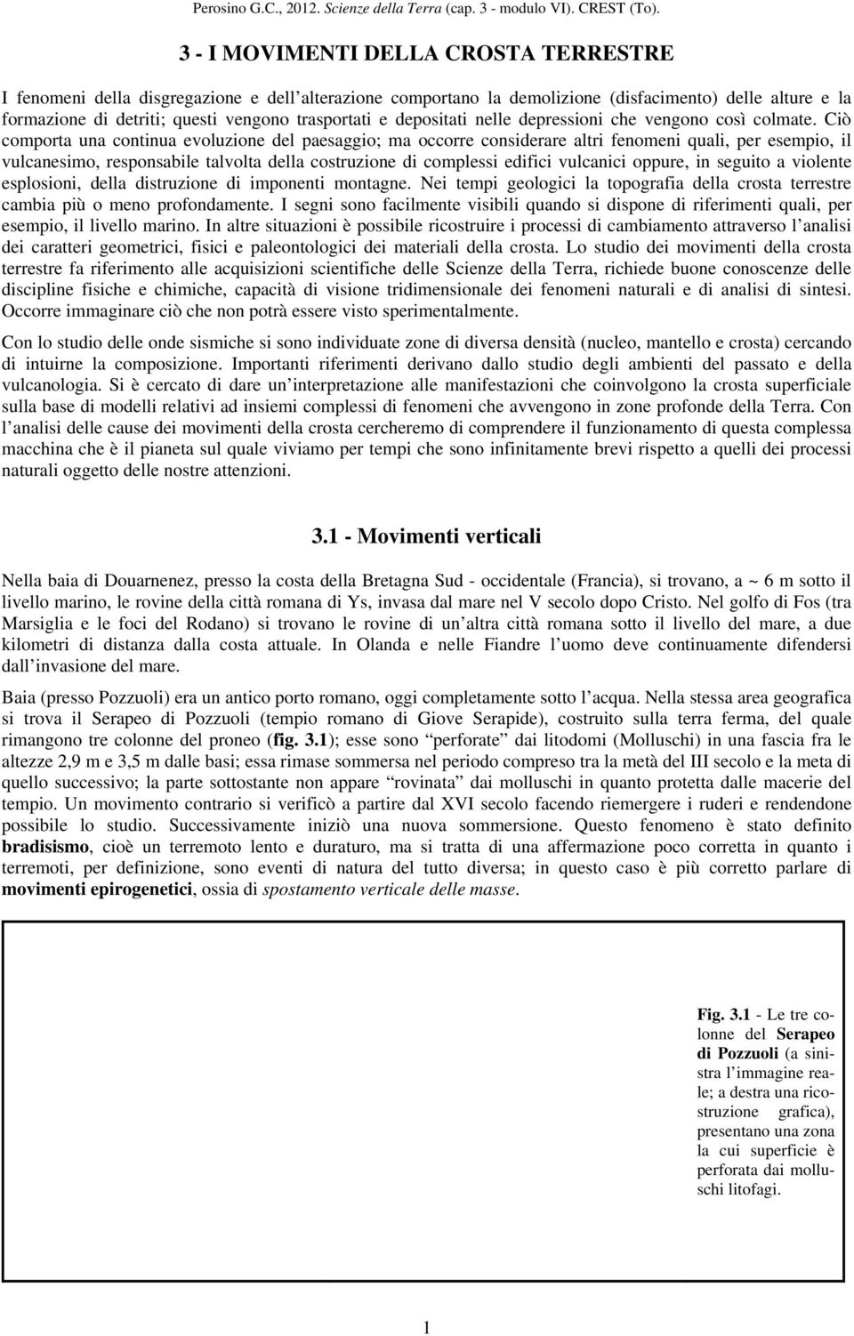 Ciò comporta una continua evoluzione del paesaggio; ma occorre considerare altri fenomeni quali, per esempio, il vulcanesimo, responsabile talvolta della costruzione di complessi edifici vulcanici