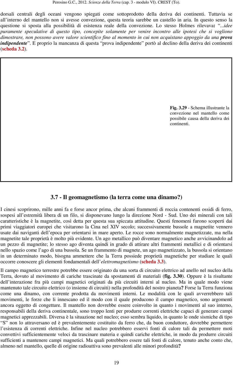 ..idee puramente speculative di questo tipo, concepite solamente per venire incontro alle ipotesi che si vogliono dimostrare, non possono avere valore scientifico fino al momento in cui non