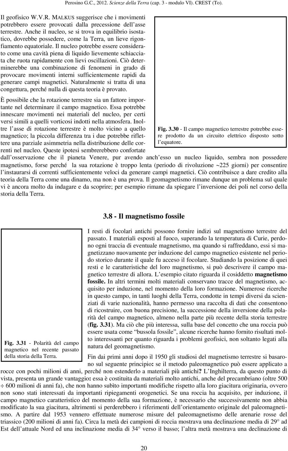 Il nucleo potrebbe essere considerato come una cavità piena di liquido lievemente schiacciata che ruota rapidamente con lievi oscillazioni.