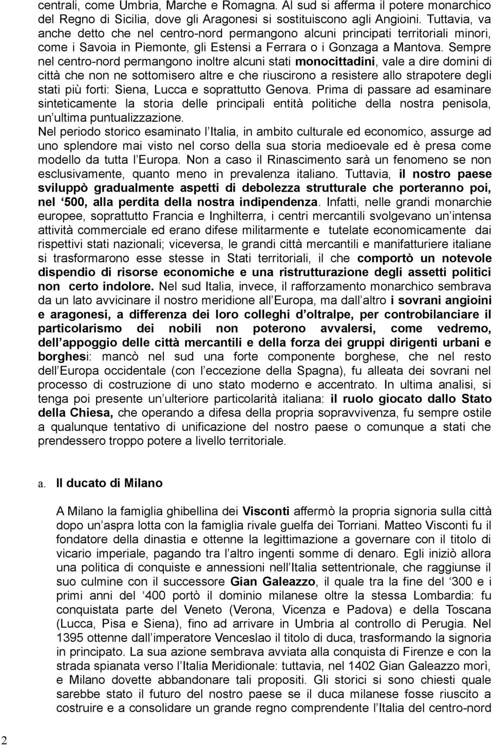 Sempre nel centro-nord permangono inoltre alcuni stati monocittadini, vale a dire domini di città che non ne sottomisero altre e che riuscirono a resistere allo strapotere degli stati più forti: