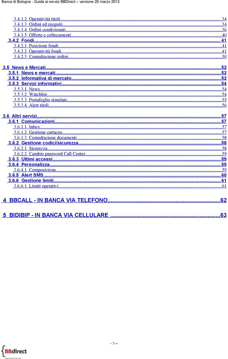 ..55 3.5.3.4 Alert titoli...56 3.6 Altri servizi... 57 3.6.1 Comunicazioni... 57 3.6.1.1 Inbox...57 3.6.1.2 Gestione cartaceo...57 3.6.1.3 Consultazione documenti...58 3.6.2 Gestione codici/sicurezza.