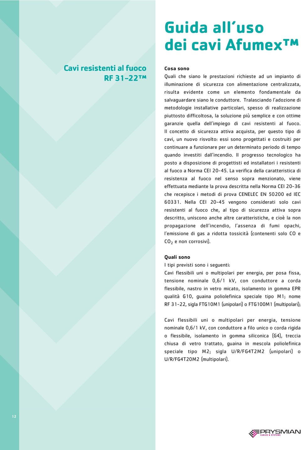 Tralasciando l adozione di metodologie installative particolari, spesso di realizzazione piuttosto difficoltosa, la soluzione più semplice e con ottime garanzie quella dell impiego di cavi resistenti