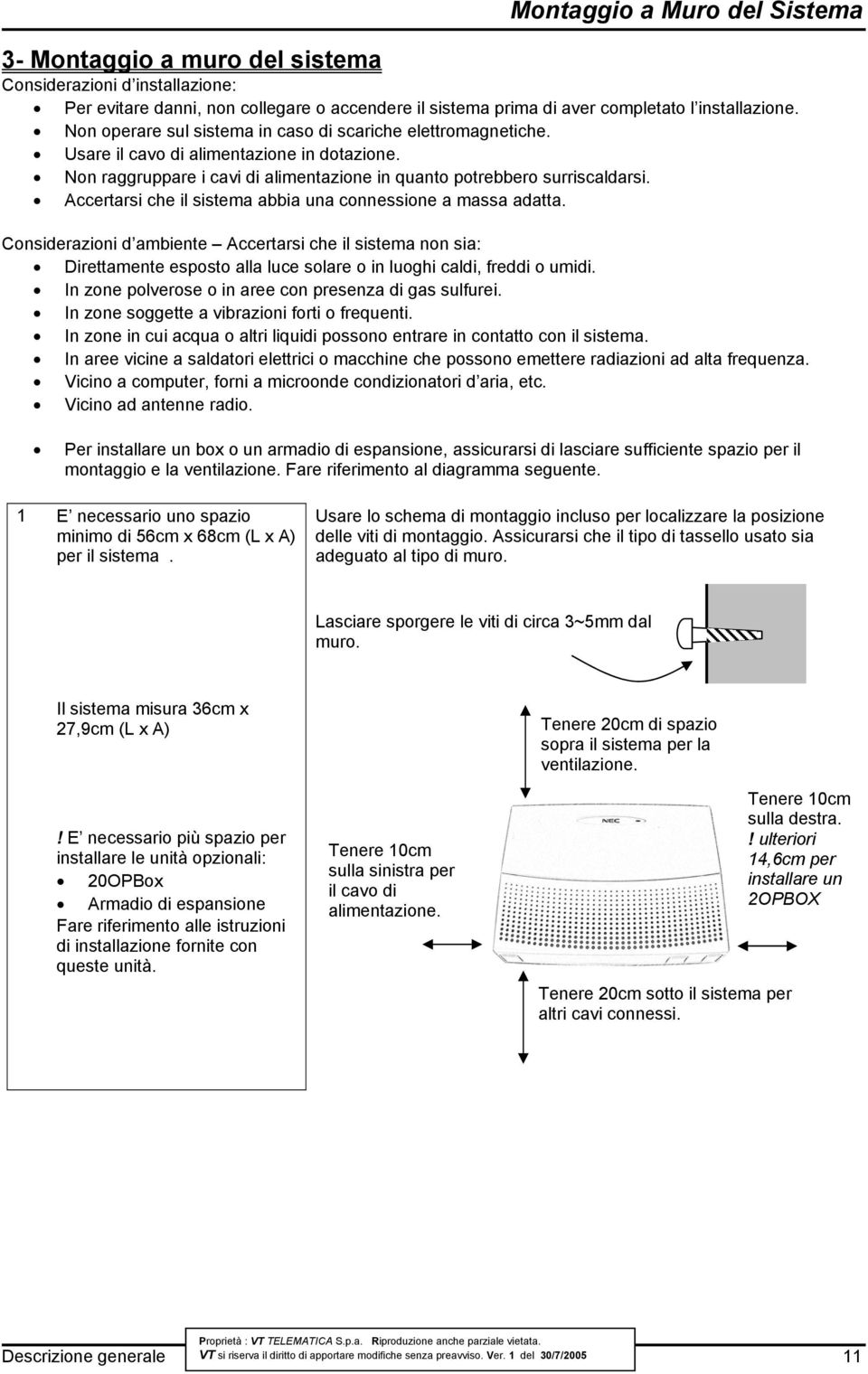 Accertarsi che il sistema abbia una connessione a massa adatta. Considerazioni d ambiente Accertarsi che il sistema non sia: Direttamente esposto alla luce solare o in luoghi caldi, freddi o umidi.