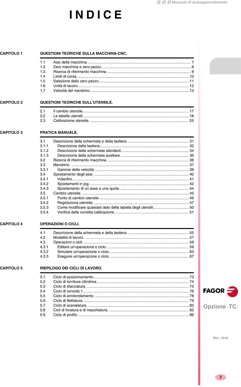 2 La tabella utensili... 18 2.3 Calibrazione utensile.... 25 CAPITOLO 3 PRATICA MANUALE. 3.1 Descrizione della schermata e della tastiera.... 31 3.1.1 Descrizione della tastiera... 32 3.1.2 Descrizione della schermata standard.