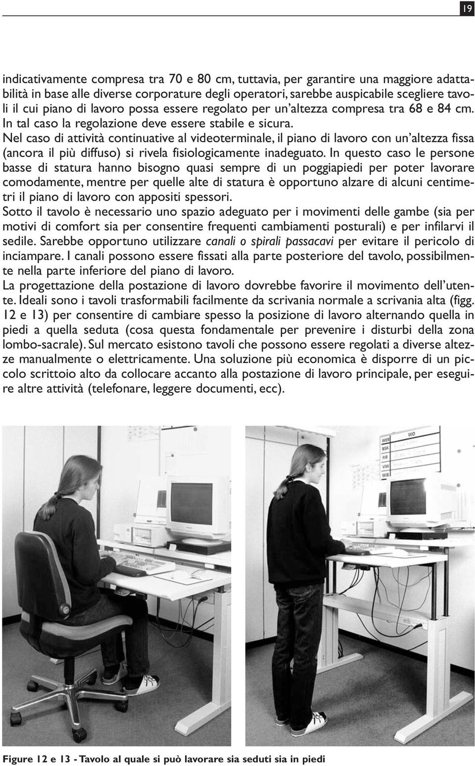 Nel caso di attività continuative al videoterminale, il piano di lavoro con un altezza fissa (ancora il più diffuso) si rivela fisiologicamente inadeguato.