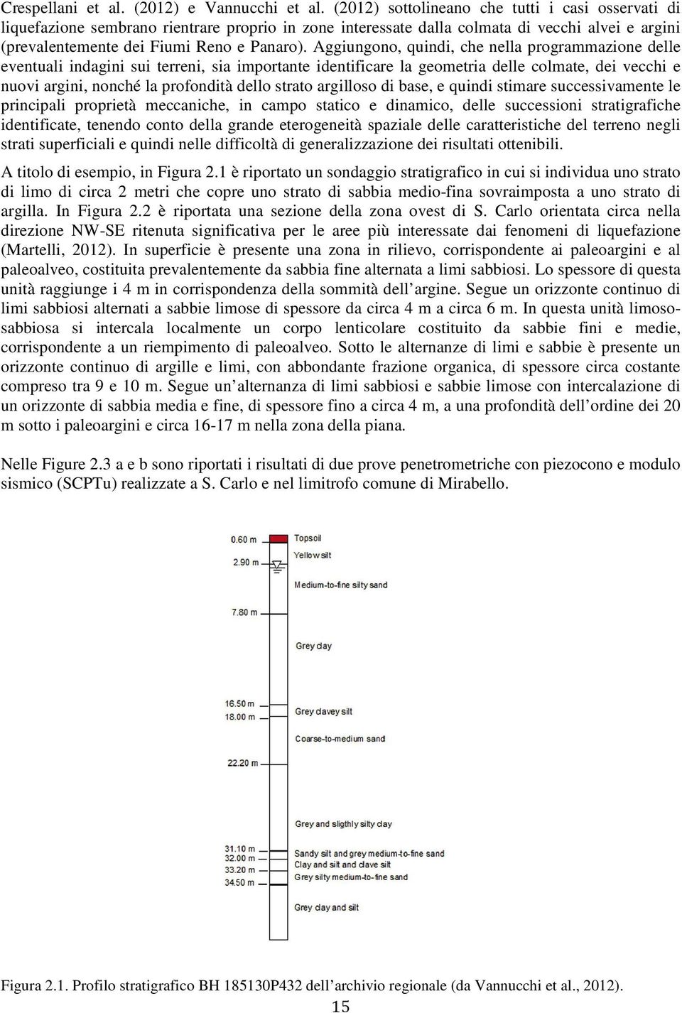 Aggiungono, quindi, che nella programmazione delle eventuali indagini sui terreni, sia importante identificare la geometria delle colmate, dei vecchi e nuovi argini, nonché la profondità dello strato