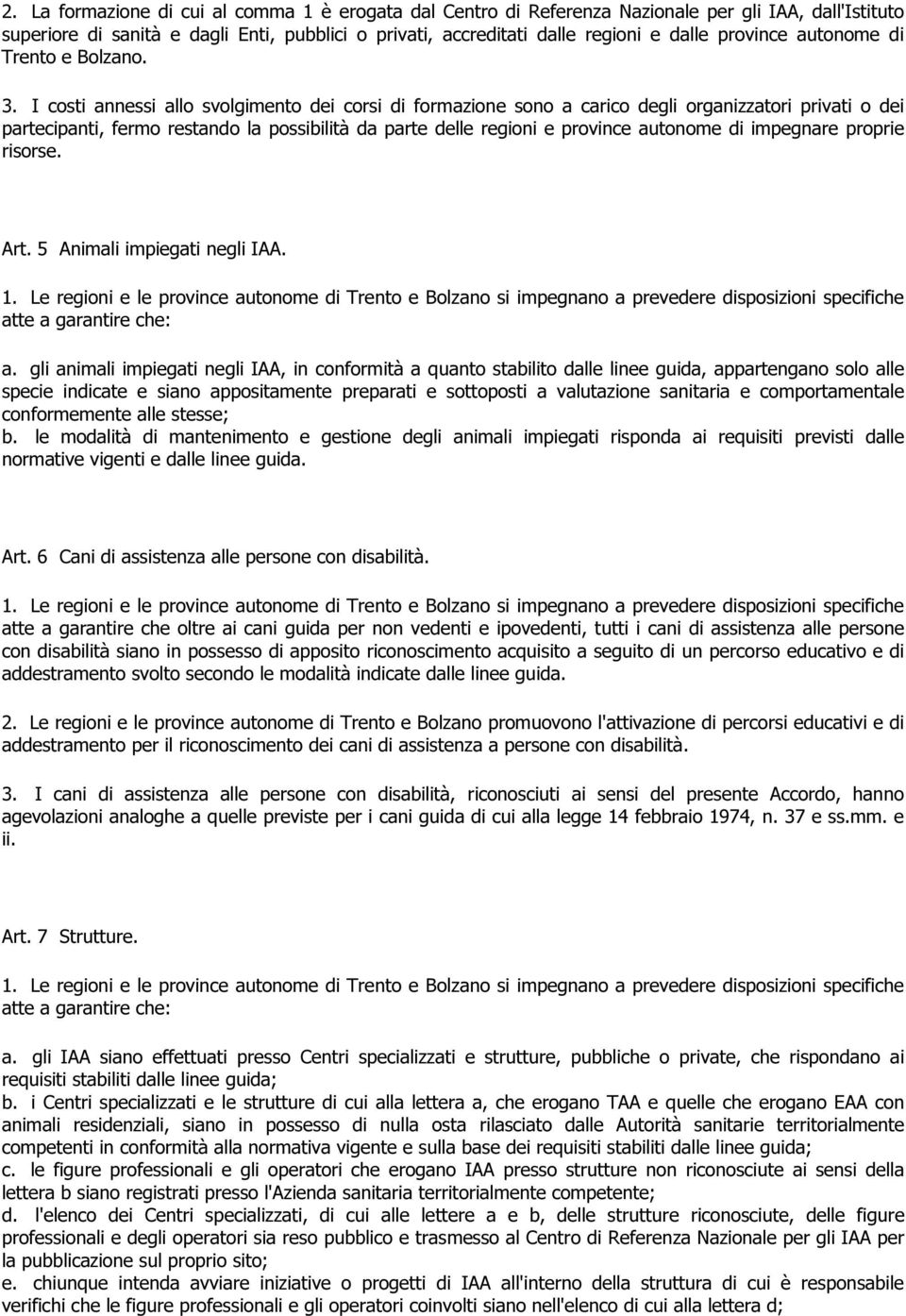 I costi annessi allo svolgimento dei corsi di formazione sono a carico degli organizzatori privati o dei partecipanti, fermo restando la possibilità da parte delle regioni e province autonome di