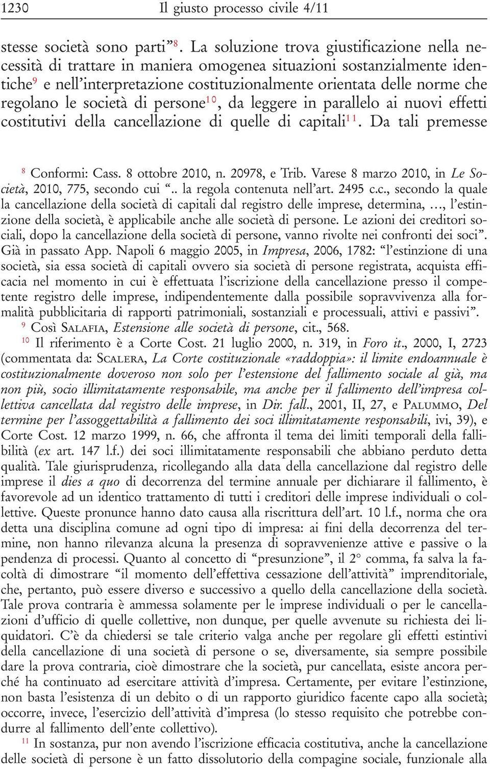 le società di persone 10, da leggere in parallelo ai nuovi effetti costitutivi della cancellazione di quelle di capitali 11. Da tali premesse 8 Conformi: Cass. 8 ottobre 2010, n. 20978, e Trib.