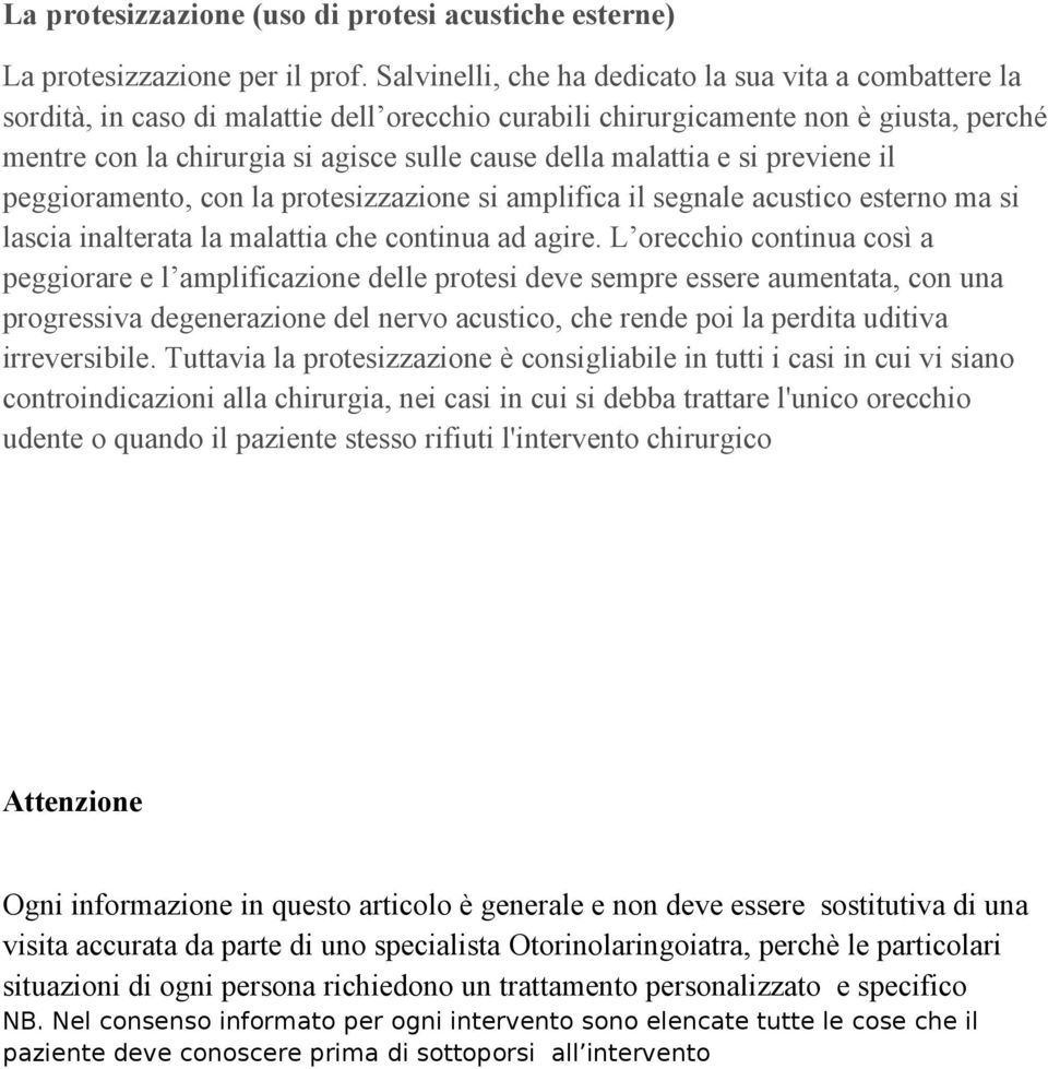 malattia e si previene il peggioramento, con la protesizzazione si amplifica il segnale acustico esterno ma si lascia inalterata la malattia che continua ad agire.