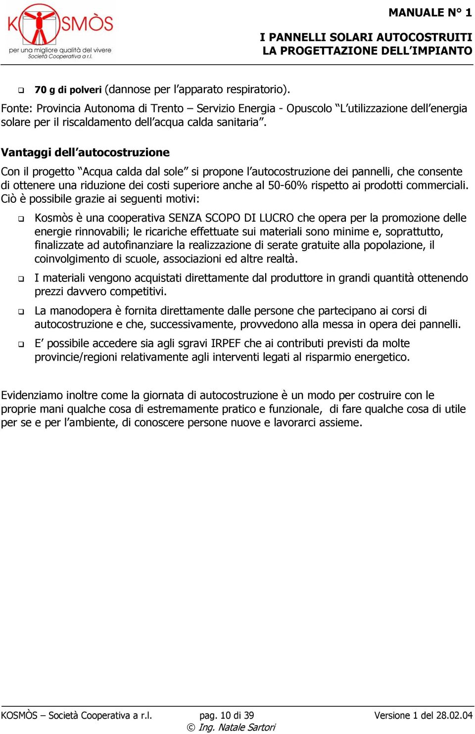 Vantaggi dell autocostruzione Con il progetto Acqua calda dal sole si propone l autocostruzione dei pannelli, che consente di ottenere una riduzione dei costi superiore anche al 50-60% rispetto ai