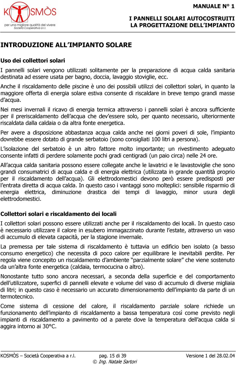 Anche il riscaldamento delle piscine è uno dei possibili utilizzi dei collettori solari, in quanto la maggiore offerta di energia solare estiva consente di riscaldare in breve tempo grandi masse d