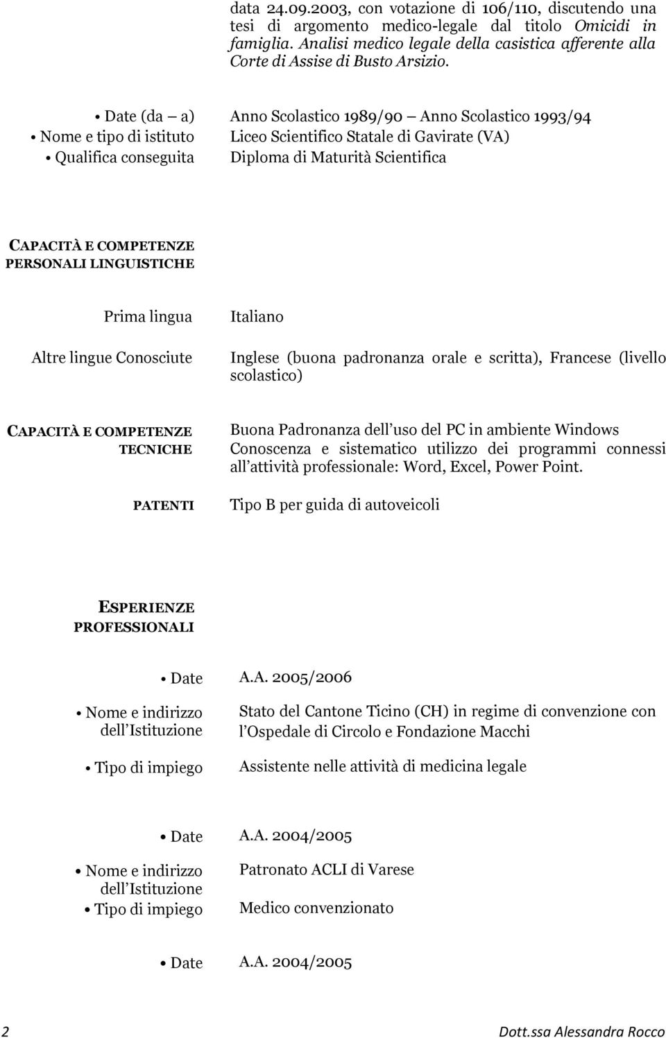 Date (da a) Anno Scolastico 1989/90 Anno Scolastico 1993/94 Nome e tipo di istituto Liceo Scientifico Statale di Gavirate (VA) Qualifica conseguita Diploma di Maturità Scientifica CAPACITÀ E