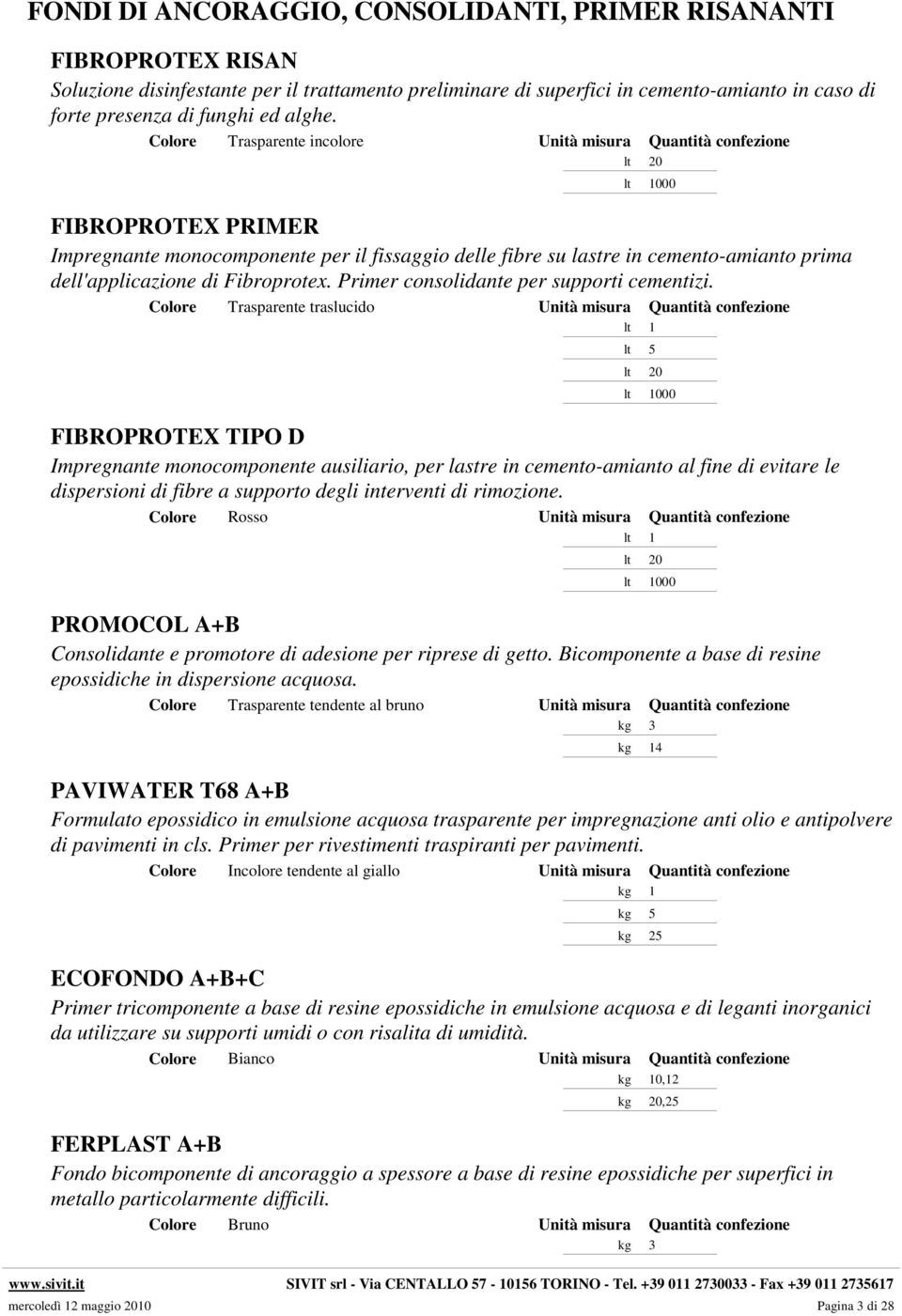 Colore Trasparente incolore Unità misura Quantità confezione lt 20 lt 1000 FIBROPROTEX PRIMER Impregnante monocomponente per il fissaggio delle fibre su lastre in cemento-amianto prima