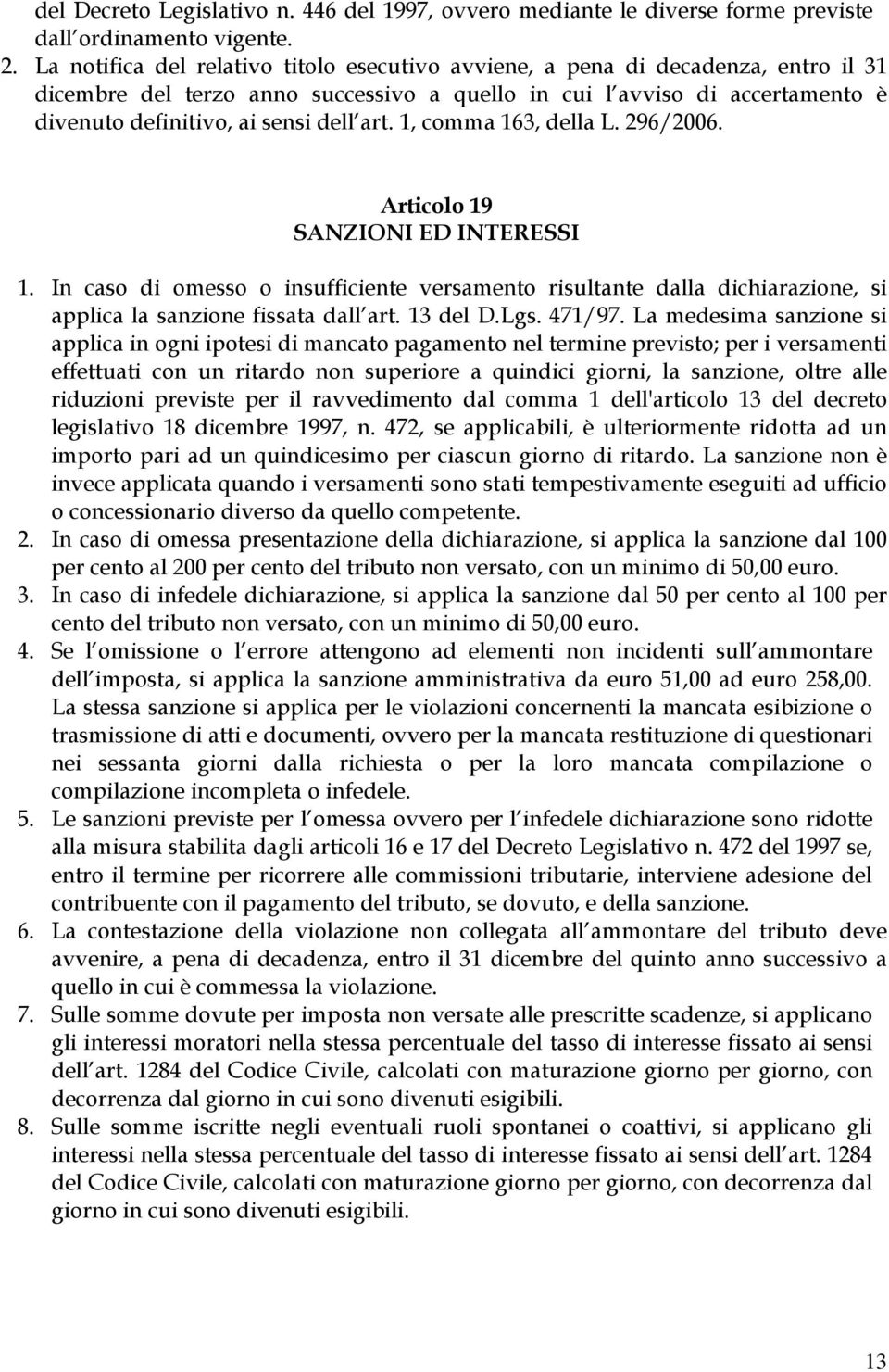 art. 1, comma 163, della L. 296/2006. Articolo 19 SANZIONI ED INTERESSI 1. In caso di omesso o insufficiente versamento risultante dalla dichiarazione, si applica la sanzione fissata dall art.