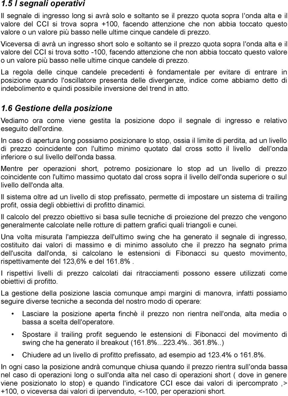 Viceversa di avrà un ingresso short solo e soltanto se il prezzo quota sopra l'onda alta e il valore del CCI si trova sotto -100, facendo attenzione che non abbia toccato  La regola delle cinque