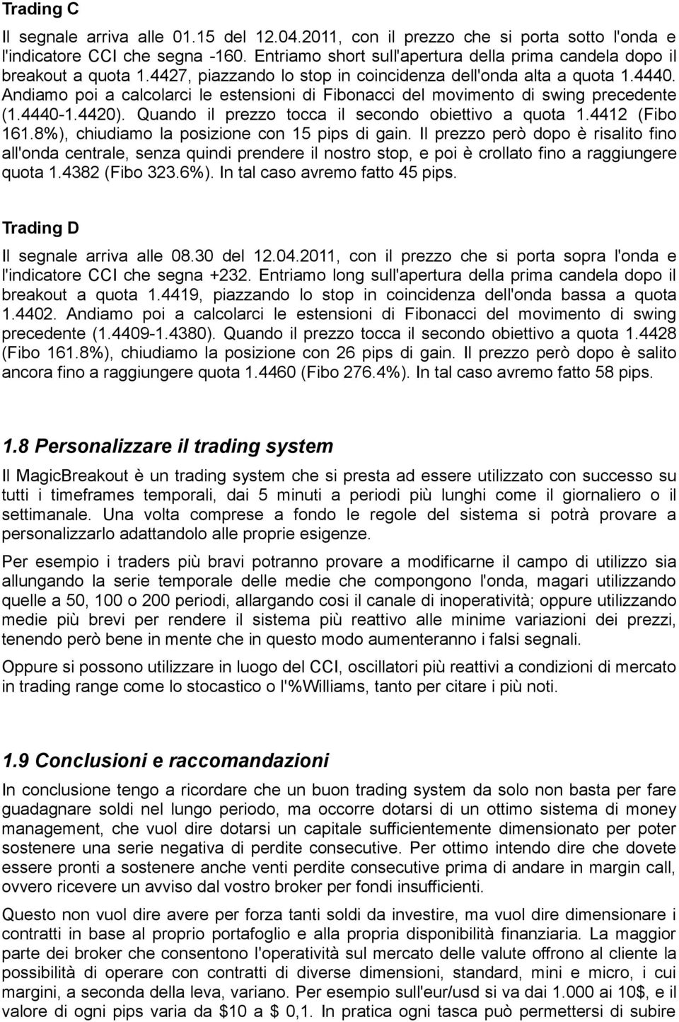 Andiamo poi a calcolarci le estensioni di Fibonacci del movimento di swing precedente (1.4440-1.4420). Quando il prezzo tocca il secondo obiettivo a quota 1.4412 (Fibo 161.