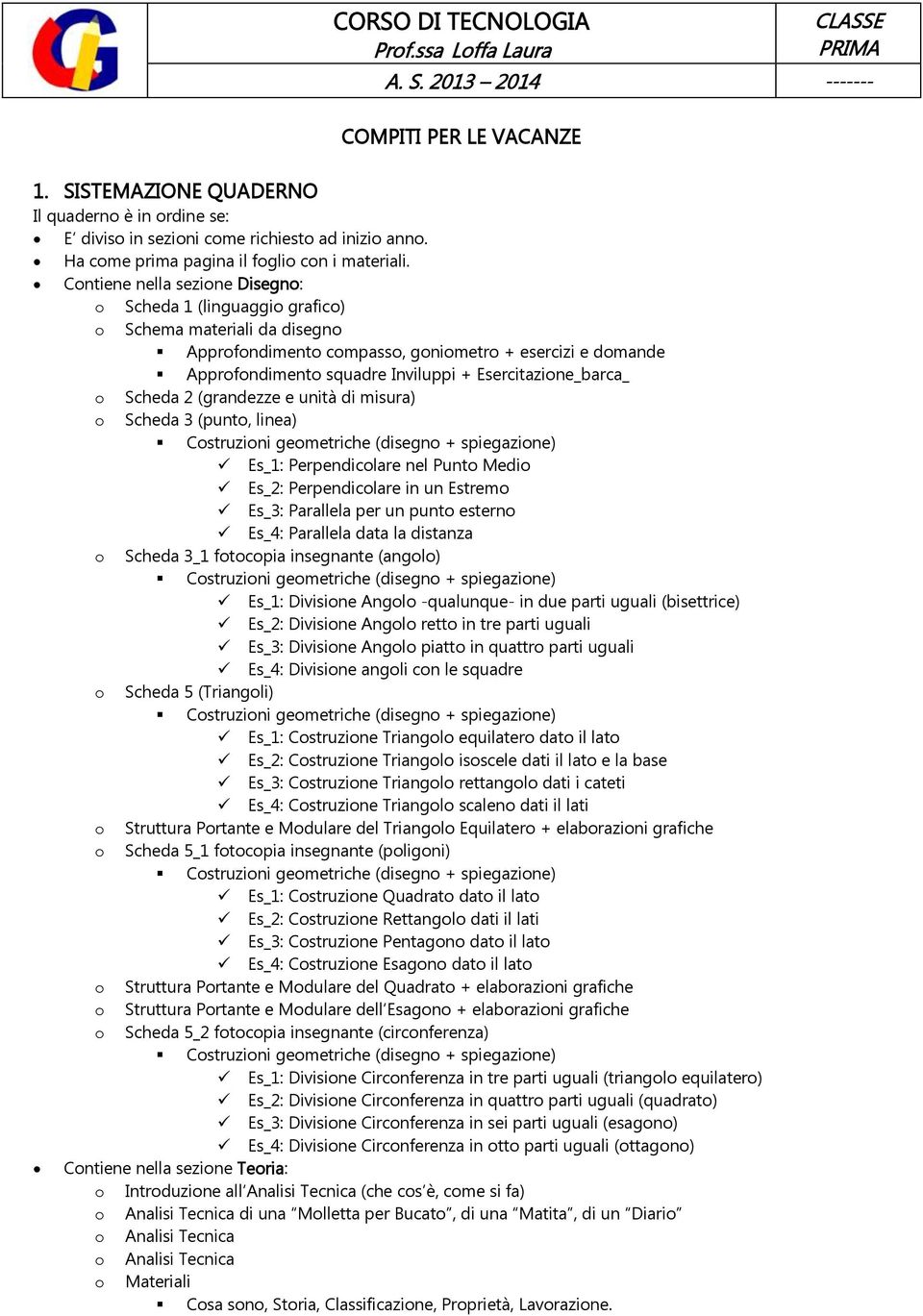 Contiene nella sezione Disegno: o Scheda 1 (linguaggio grafico) o Schema materiali da disegno Approfondimento compasso, goniometro + esercizi e domande Approfondimento squadre Inviluppi +