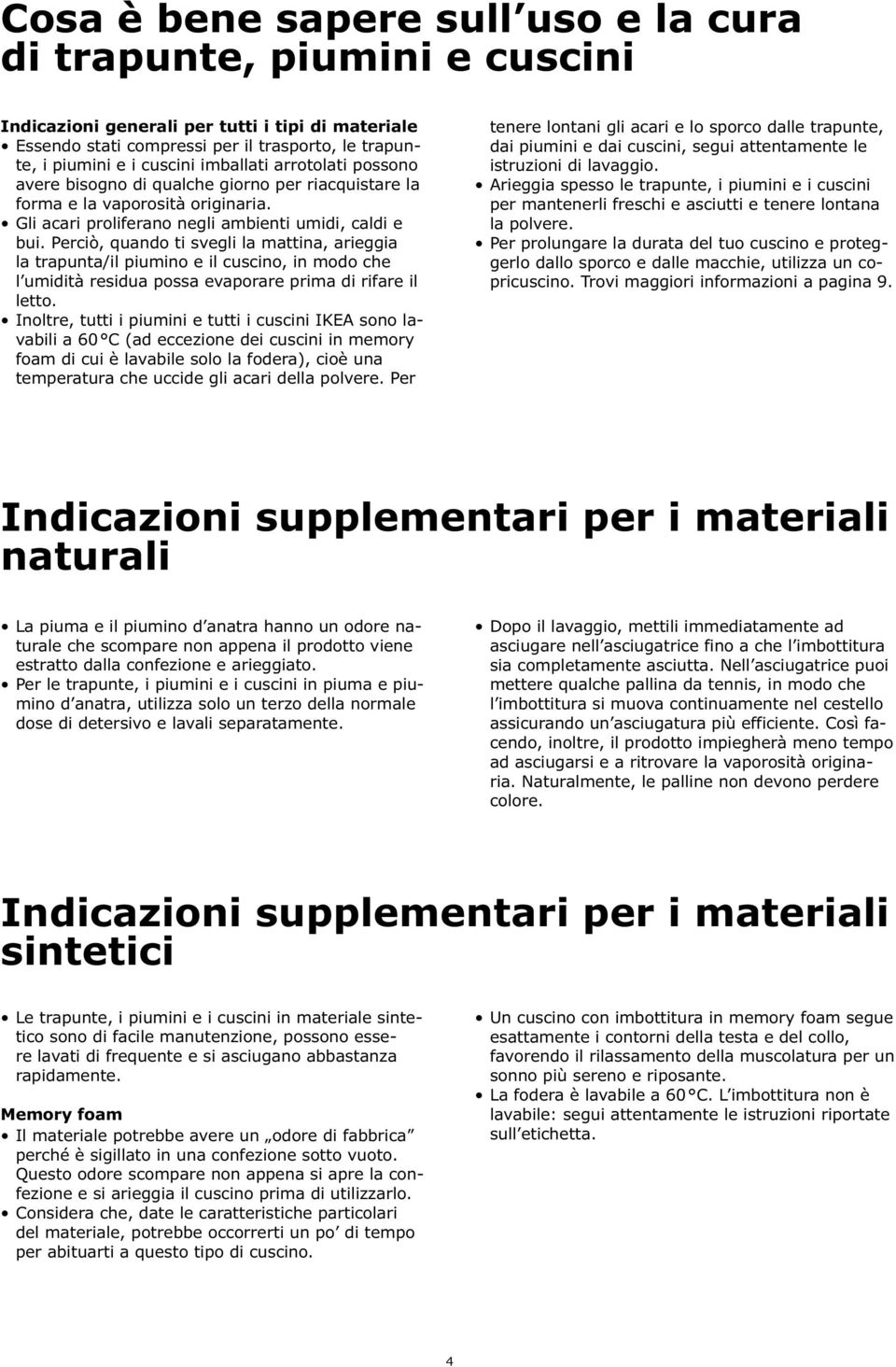 Perciò, quando ti svegli la mattina, arieggia la trapunta/il piumino e il cuscino, in modo che l umidità residua possa evaporare prima di rifare il letto.