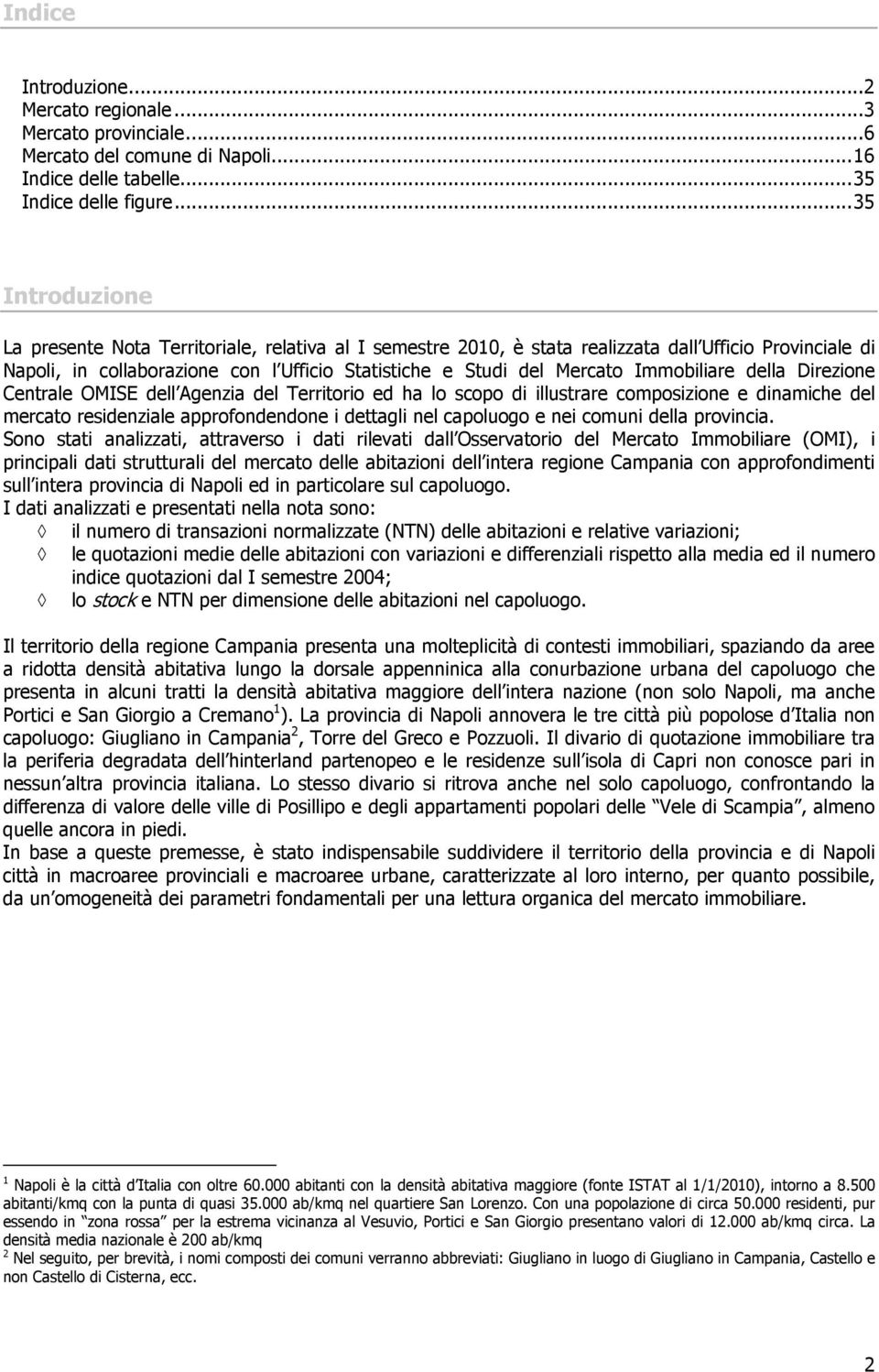 Immobiliare della Direzione Centrale OMISE dell Agenzia del Territorio ed ha lo scopo di illustrare composizione e dinamiche del mercato residenziale approfondendone i dettagli nel capoluogo e nei