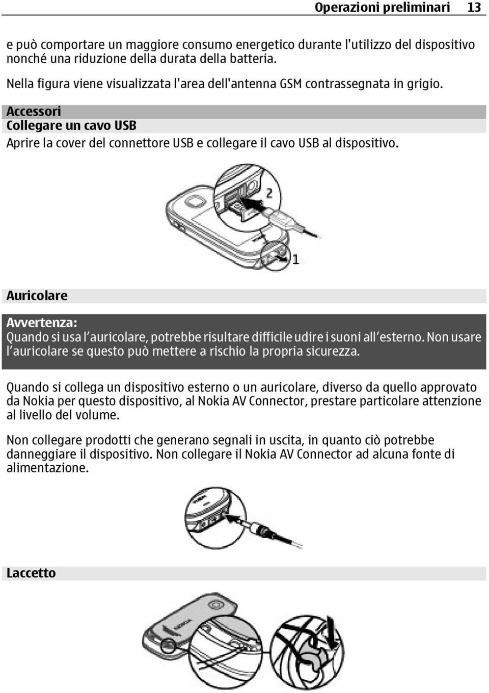 Auricolare Avvertenza: Quando si usa l auricolare, potrebbe risultare difficile udire i suoni all esterno. Non usare l auricolare se questo può mettere a rischio la propria sicurezza.