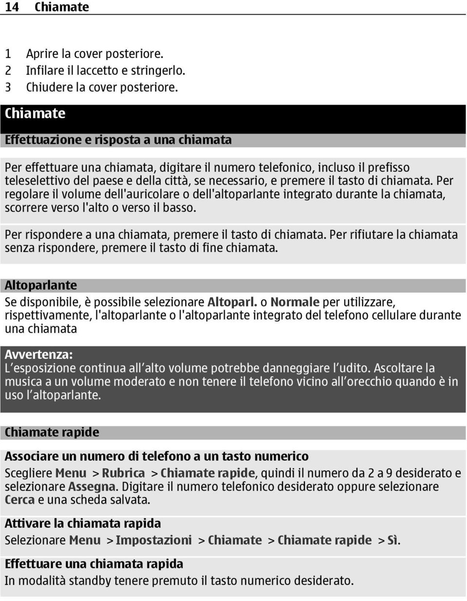 tasto di chiamata. Per regolare il volume dell'auricolare o dell'altoparlante integrato durante la chiamata, scorrere verso l'alto o verso il basso.