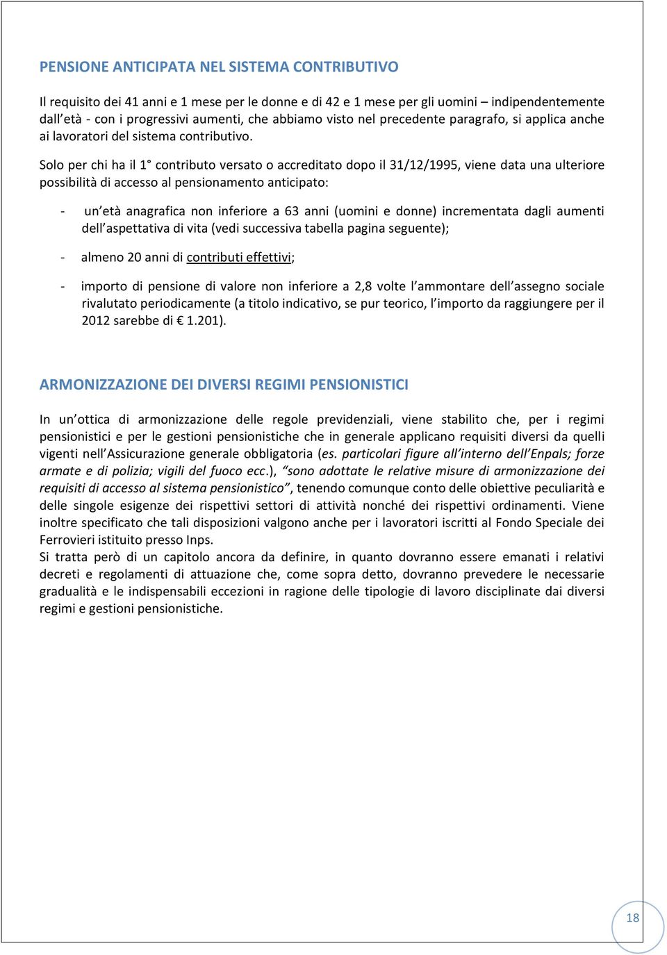 Solo per chi ha il 1 contributo versato o accreditato dopo il 31/12/1995, viene data una ulteriore possibilità di accesso al pensionamento anticipato: - un età anagrafica non inferiore a 63 anni