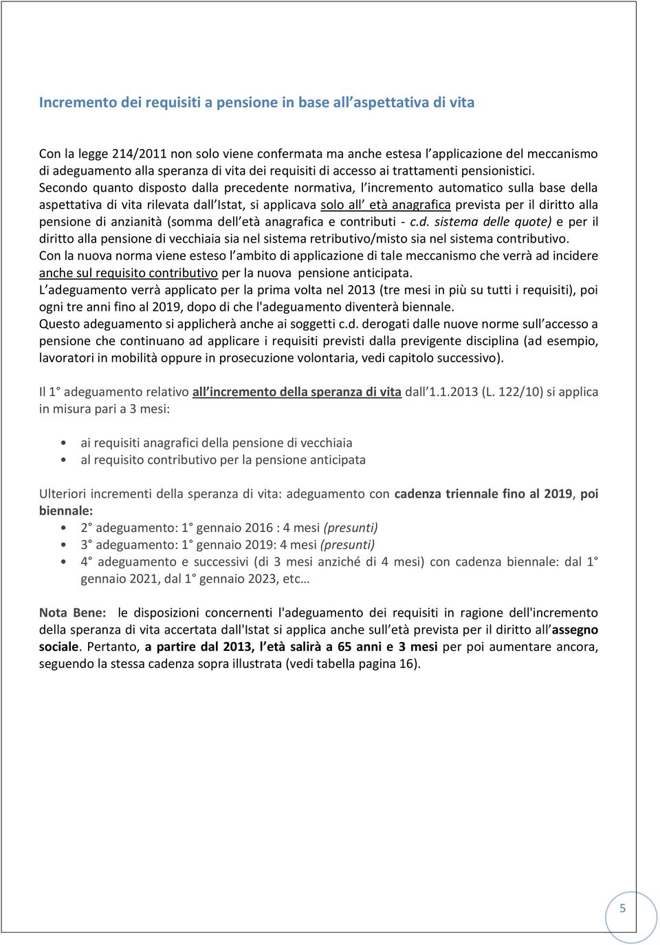 Secondo quanto disposto dalla precedente normativa, l incremento automatico sulla base della aspettativa di vita rilevata dall Istat, si applicava solo all età anagrafica prevista per il diritto alla