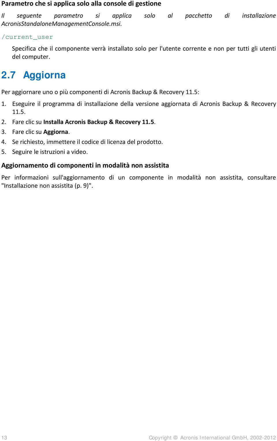 7 Aggiorna Per aggiornare uno o più componenti di Acronis Backup & Recovery 11.5: 1. Eseguire il programma di installazione della versione aggiornata di Acronis Backup & Recovery 11.5. 2.