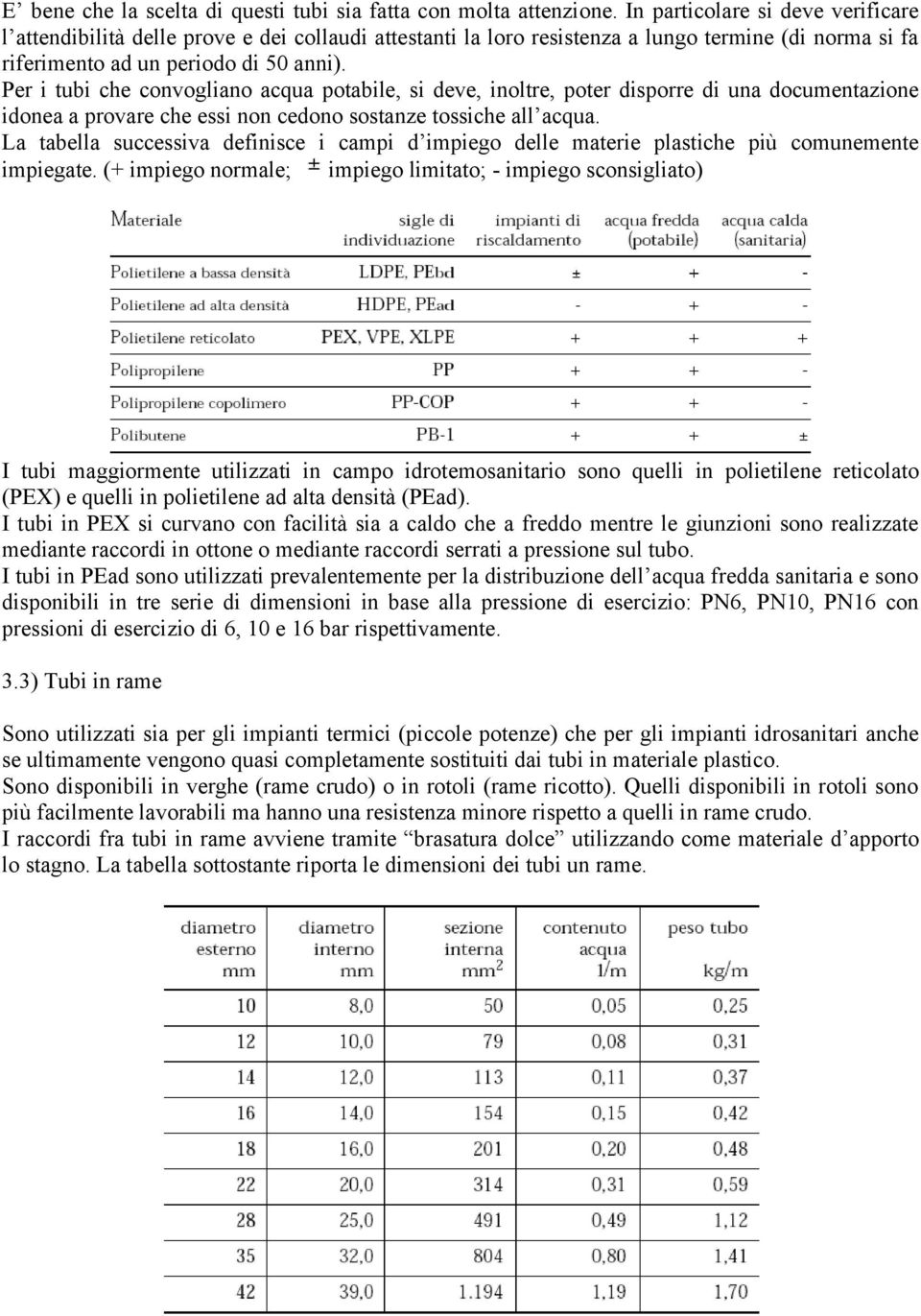 Per i tubi che convogliano acqua potabile, si deve, inoltre, poter disporre di una documentazione idonea a provare che essi non cedono sostanze tossiche all acqua.