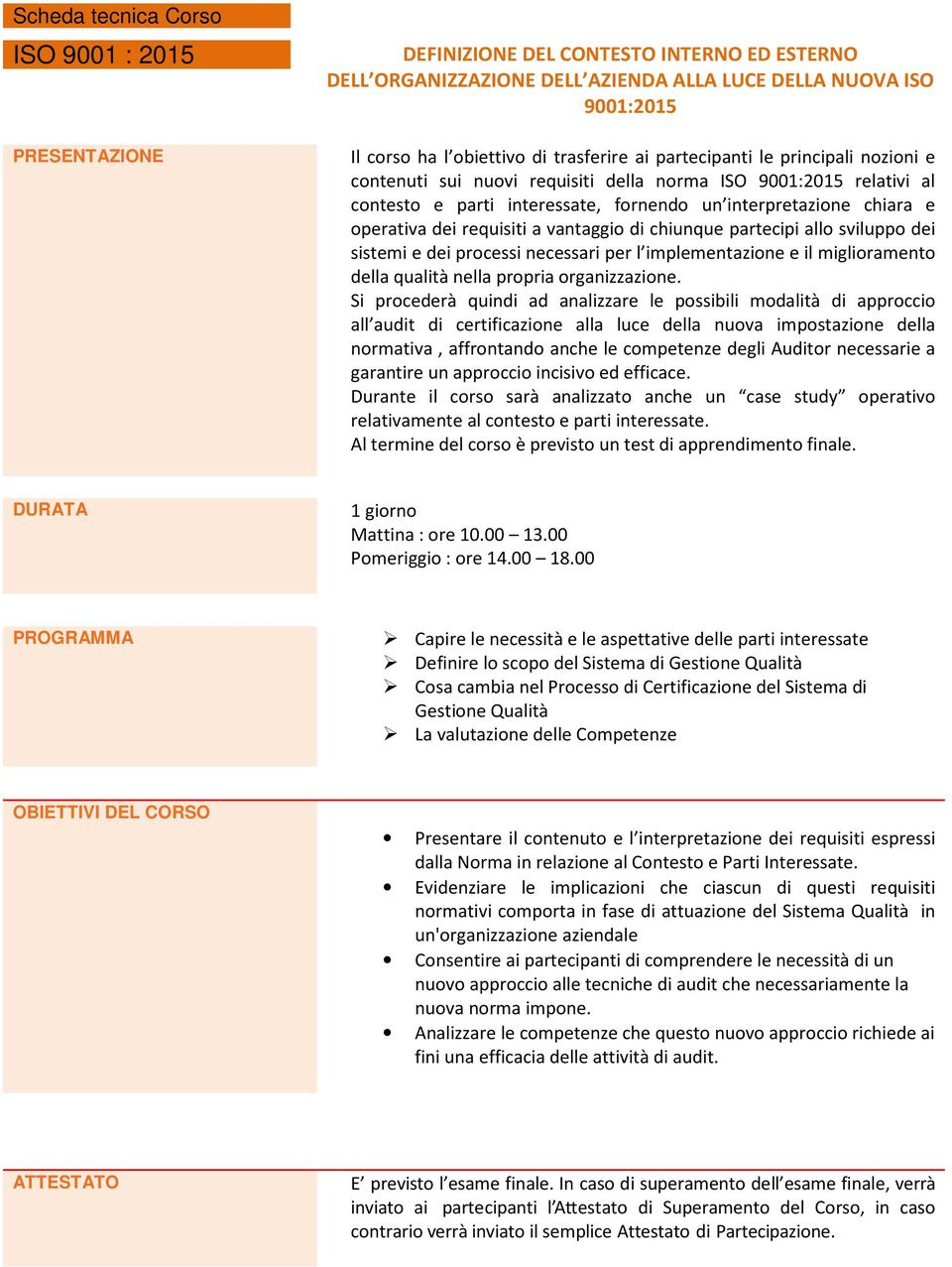 requisiti a vantaggio di chiunque partecipi allo sviluppo dei sistemi e dei processi necessari per l implementazione e il miglioramento della qualità nella propria organizzazione.