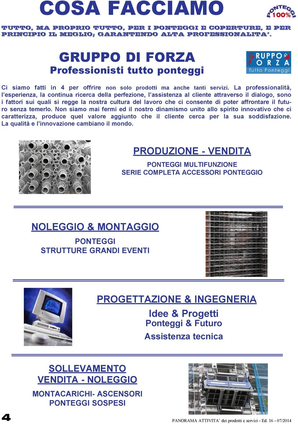 La professionalità, l esperienza, la continua ricerca della perfezione, l assistenza al cliente attraverso il dialogo, sono i fattori sui quali si regge la nostra cultura del lavoro che ci consente