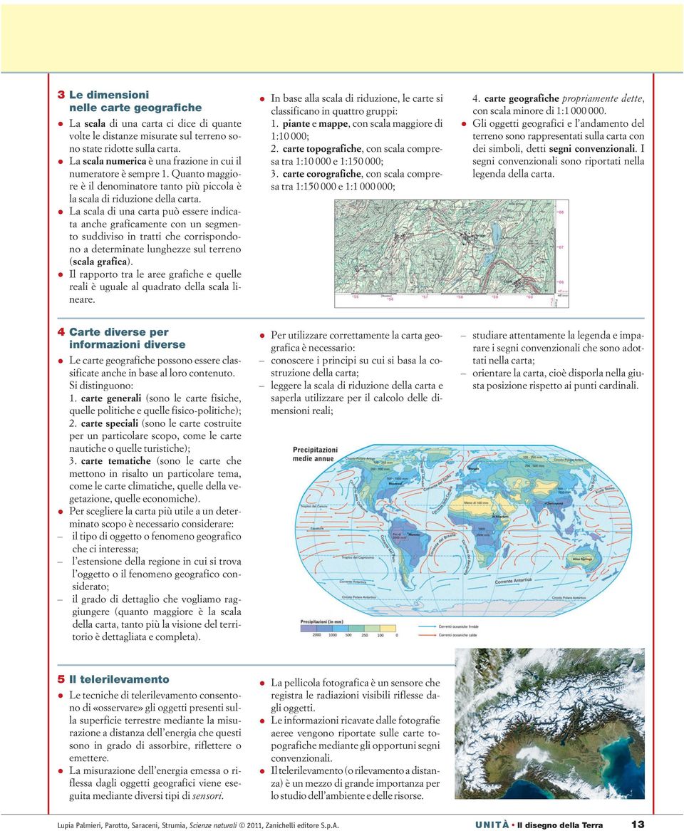 La scala di una carta può essere indicata anche graficamente con un segmento suddiviso in tratti che corrispondono a determinate lunghezze sul terreno (scala grafica).