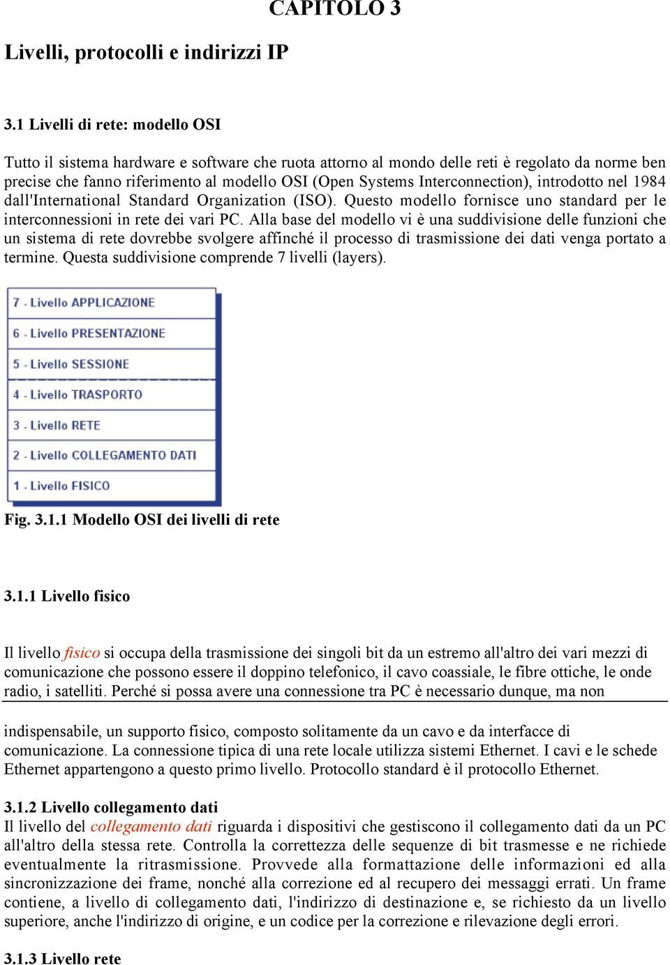 Interconnection), introdotto nel 1984 dall'international Standard Organization (ISO). Questo modello fornisce uno standard per le interconnessioni in rete dei vari PC.