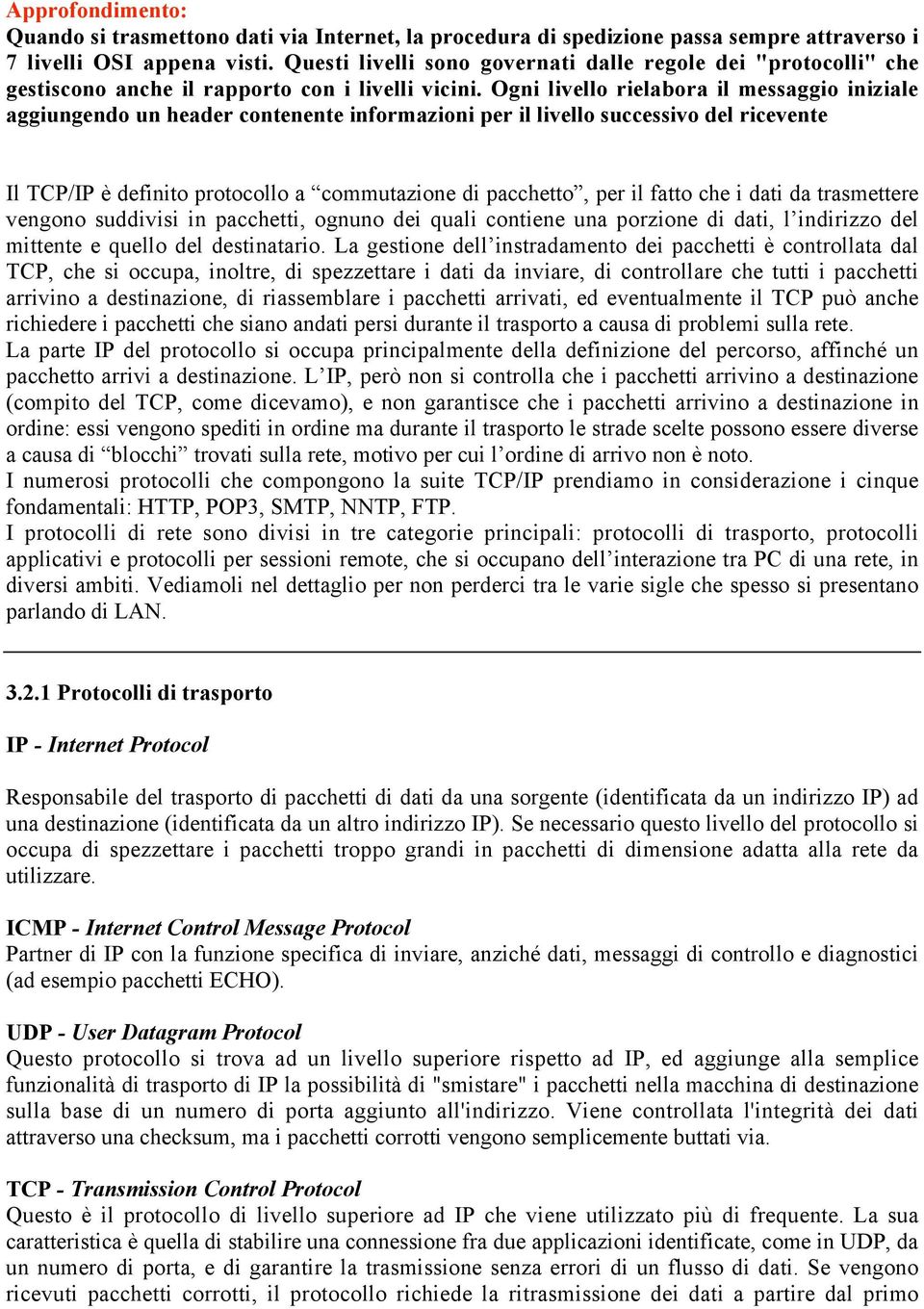 Ogni livello rielabora il messaggio iniziale aggiungendo un header contenente informazioni per il livello successivo del ricevente Il TCP/IP è definito protocollo a commutazione di pacchetto, per il