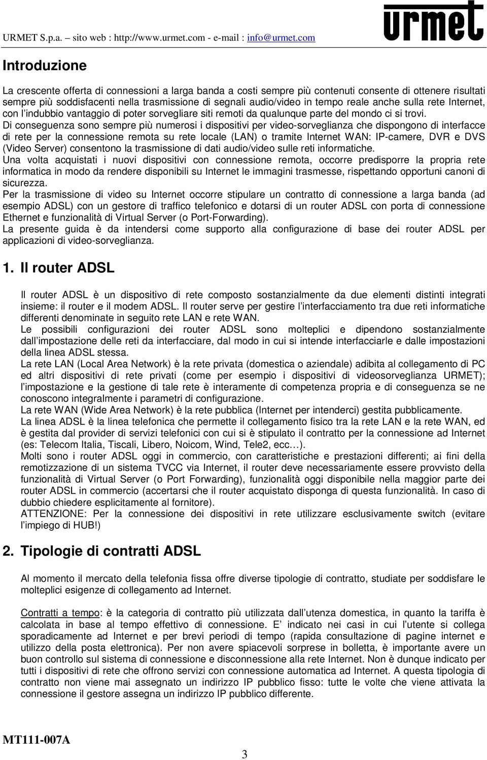 Di conseguenza sono sempre più numerosi i dispositivi per video-sorveglianza che dispongono di interfacce di rete per la connessione remota su rete locale (LAN) o tramite Internet WAN: IP-camere, DVR