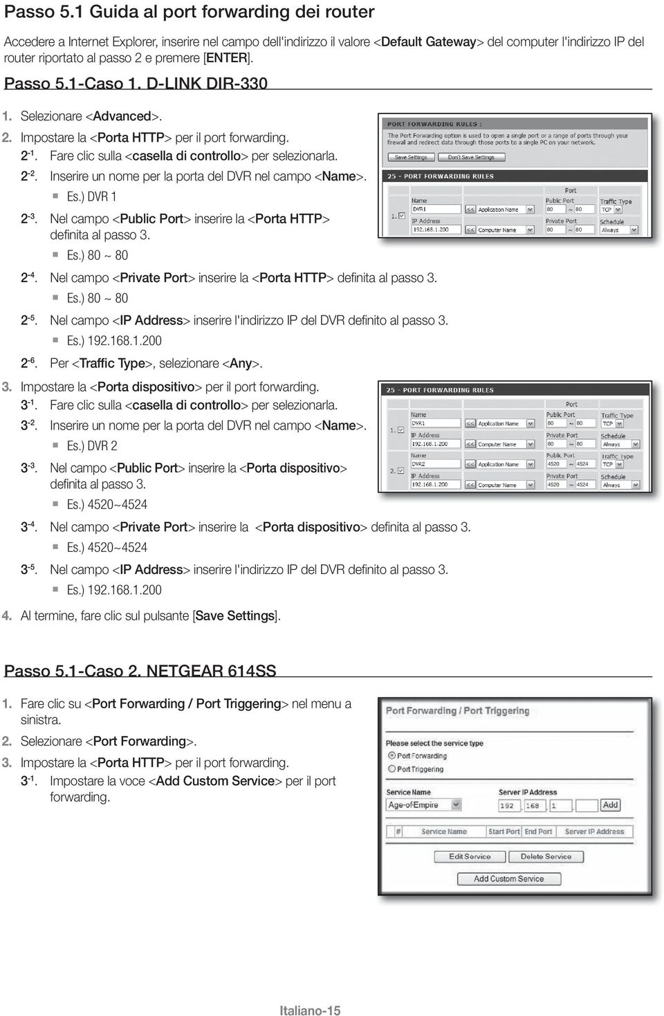 [ENTER]. 1-Caso 1. D-LINK DIR-330 1. Selezionare <Advanced>. 2. Impostare la <Porta HTTP> per il port forwarding. 2-1. Fare clic sulla <casella di controllo> per selezionarla. 2-2.