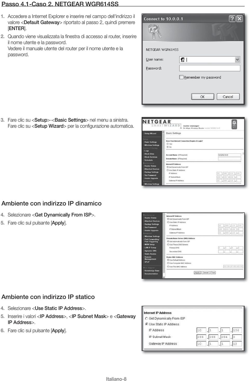 Ambiente con indirizzo IP dinamico 4. Selezionare <Get Dynamically From ISP>. 5. Fare clic sul pulsante [Apply]. Ambiente con indirizzo IP statico 4. Selezionare <Use Static IP Address>. 5. Inserire i valori <IP Address>, <IP Subnet Mask> e <Gateway IP Address>.