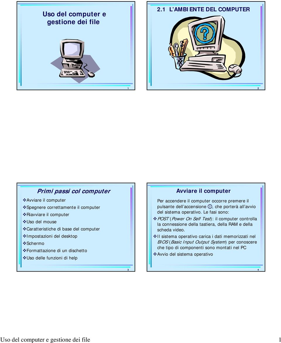 del desktop Schermo Formattazione di un dischetto Uso delle funzioni di help Avviare il computer Per accendere il computer occorre premere il pulsante dell accensione, che porterà all avvio del