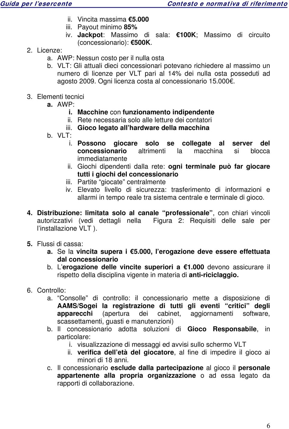 Elementi tecnici a. AWP: i. Macchine con funzionamento indipendente ii. Rete necessaria solo alle letture dei contatori iii. Gioco legato all hardware della macchina b. VLT: i.