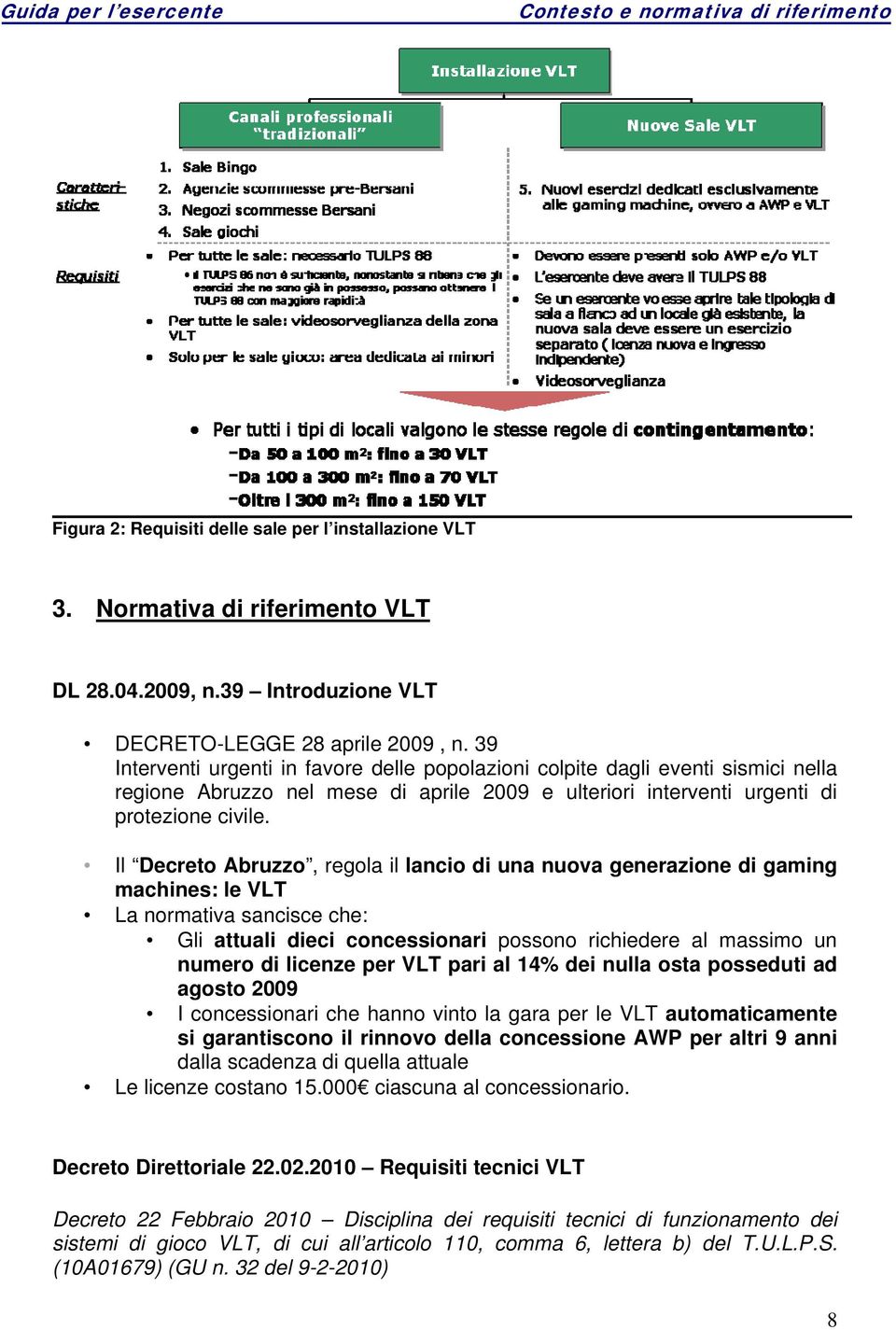 Il Decreto Abruzzo, regola il lancio di una nuova generazione di gaming machines: le VLT La normativa sancisce che: Gli attuali dieci concessionari possono richiedere al massimo un numero di licenze