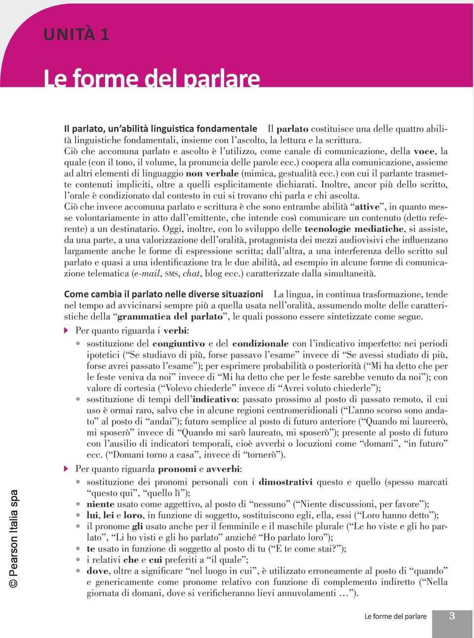 ) coopera alla comunicazione, assieme ad altri elementi di linguaggio non verbale (mimica, gestualità ecc.) con cui il parlante trasmette contenuti impliciti, oltre a quelli esplicitamente dichiarati.