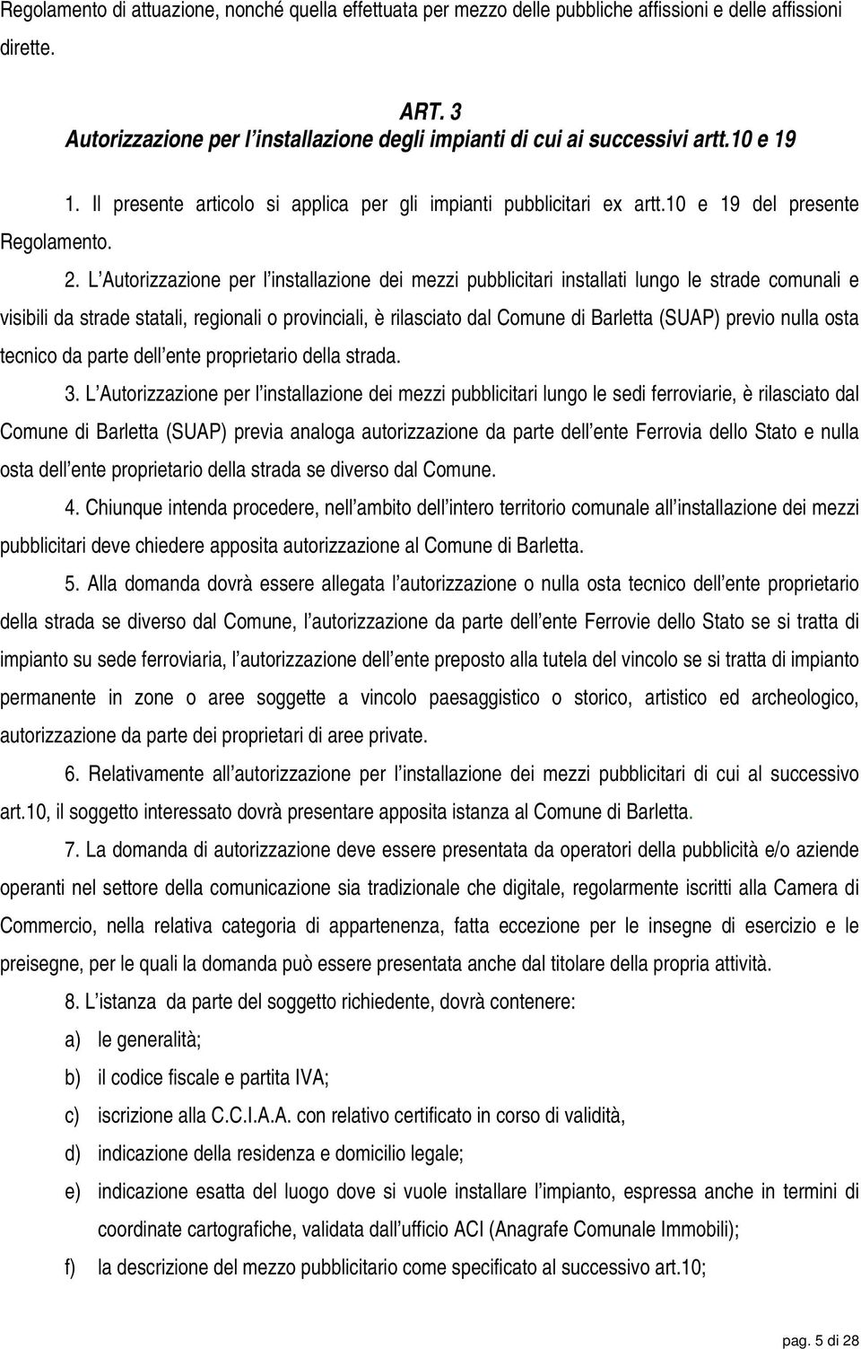 L Autorizzazione per l installazione dei mezzi pubblicitari installati lungo le strade comunali e visibili da strade statali, regionali o provinciali, è rilasciato dal Comune di Barletta (SUAP)