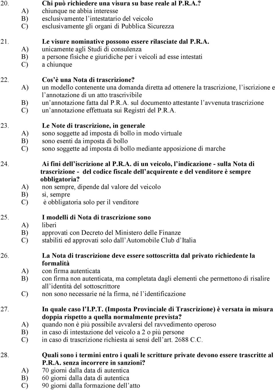 Cos è una Nota di trascrizione? A) un modello contenente una domanda diretta ad ottenere la trascrizione, l iscrizione e l annotazione di un atto trascrivibile B) un annotazione fatta dal P.R.A. sul documento attestante l avvenuta trascrizione C) un annotazione effettuata sui Registri del P.