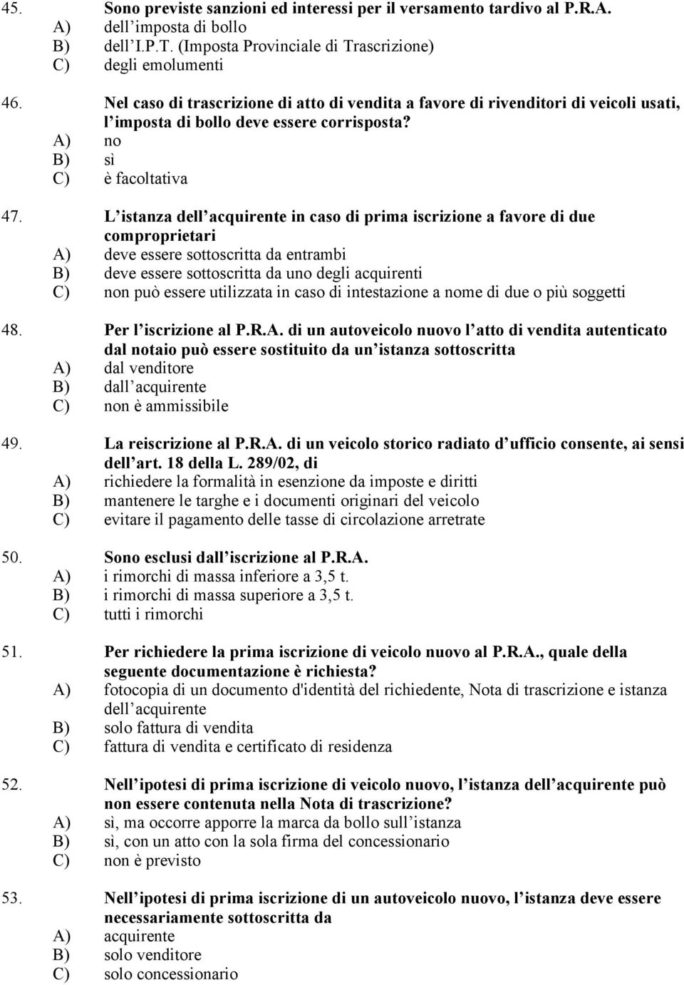 L istanza dell acquirente in caso di prima iscrizione a favore di due comproprietari A) deve essere sottoscritta da entrambi B) deve essere sottoscritta da uno degli acquirenti C) non può essere